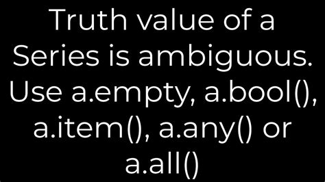 Python Tips: Understanding the Ambiguous Truth Value of a Series with A.Empty, A.Bool(), A.Item(), A.Any(), or A.All()